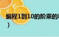 编程1到10的阶乘的和（编程求1到10的阶乘）