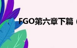 FGO第六章下篇（fgo第六章攻略）