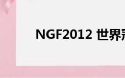 NGF2012 世界冠军（ngf2012）