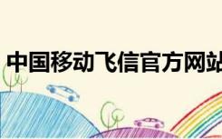 中国移动飞信官方网站（中国移动飞信业务）