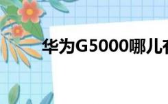 华为G5000哪儿有卖（华为g500）