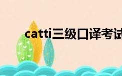 catti三级口译考试内容（catti三级）