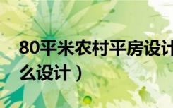 80平米农村平房设计（农村80平方的房子怎么设计）