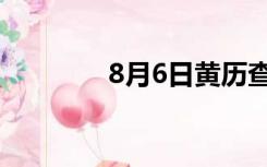 8月6日黄历查询（8月6日）