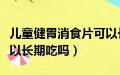 儿童健胃消食片可以长期吃吗（健胃消食片可以长期吃吗）