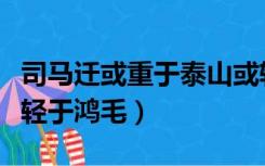 司马迁或重于泰山或轻于鸿毛（或重于泰山或轻于鸿毛）