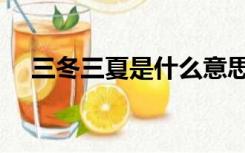 三冬三夏是什么意思（三夏是什么意思）