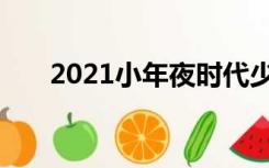 2021小年夜时代少年团（2021小年）