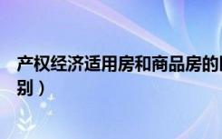 产权经济适用房和商品房的区别（经济适用房和商品房的区别）