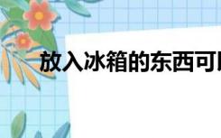 放入冰箱的东西可以是热的吗（放入）