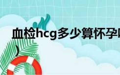 血检hcg多少算怀孕吗（血检hcg多少算怀孕）