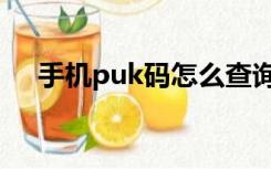 手机puk码怎么查询（手机puk码查询）