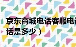 京东商城电话客服电话多少（京东商城客服电话是多少）