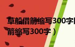 草船借箭缩写300字以上400字以下（草船借箭缩写300字）