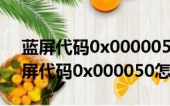 蓝屏代码0x0000050修复（(悬赏100分)蓝屏代码0x000050怎么解决）