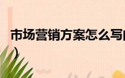 市场营销方案怎么写的（市场营销方案怎么写）