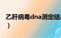 乙肝病毒dna测定结果怎么看（乙肝病毒dna）