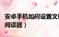 安卓手机如何设置文档阅读器（安卓手机文档阅读器）