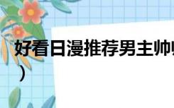 好看日漫推荐男主帅帅（好看日漫推荐男主帅）