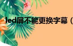 led屏不能更换字幕（led显示屏更换字幕）