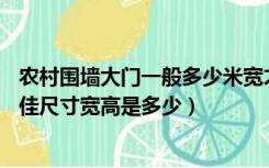 农村围墙大门一般多少米宽才合适（农村围墙大门3至4米较佳尺寸宽高是多少）