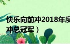 快乐向前冲2018年度总冠军（2017快乐向前冲总冠军）