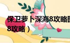 保卫萝卜深海8攻略图文详解（保卫萝卜深海8攻略）