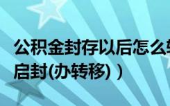 公积金封存以后怎么转移（公积金封存后如何启封(办转移)）