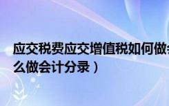 应交税费应交增值税如何做会计分录（请问缴纳增值税应怎么做会计分录）