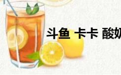 斗鱼 卡卡 酸奶（斗鱼 卡卡）