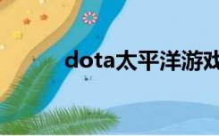 dota太平洋游戏（dota太平洋）