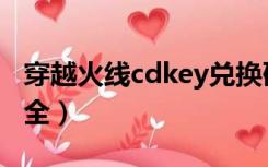 穿越火线cdkey兑换码大全（cdkey兑换码大全）