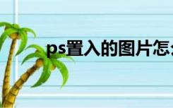 ps置入的图片怎么旋转（ps置入）