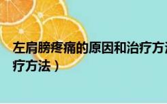 左肩膀疼痛的原因和治疗方法视频（左肩膀疼痛的原因和治疗方法）