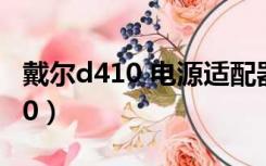 戴尔d410 电源适配器灯亮 连电脑（戴尔d410）