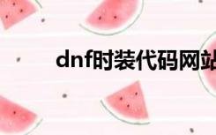 dnf时装代码网站（dnf时装代码）