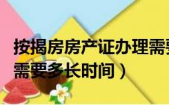 按揭房房产证办理需要多长时间（房产证办理需要多长时间）