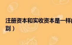 注册资本和实收资本是一样的吗（注册资本与实收资本的区别）