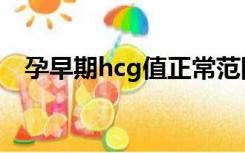 孕早期hcg值正常范围（hcg值正常范围）