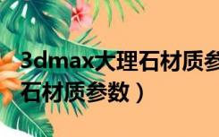 3dmax大理石材质参数怎么调（3dmax大理石材质参数）