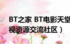 BT之家 BT电影天堂（bt之家bt电影天堂影视资源交流社区）