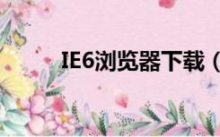 IE6浏览器下载（ie6浏览器下载）