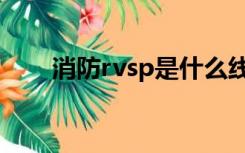 消防rvsp是什么线（rvsp是什么线）