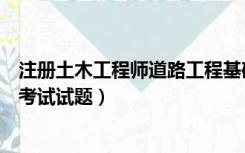 注册土木工程师道路工程基础考试真题（土木工程师网基础考试试题）