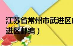 江苏省常州市武进区邮编号（江苏省常州市武进区邮编）