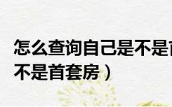 怎么查询自己是不是首套房（如何查询自己是不是首套房）