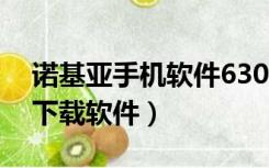 诺基亚手机软件6300下载（诺基亚610怎么下载软件）