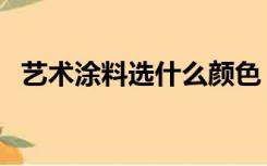 艺术涂料选什么颜色（艺术涂料如何选购）