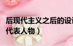 后现代主义之后的设计特点（后现代主义设计代表人物）