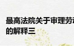 最高法院关于审理劳动争议案件适用法律问题的解释三